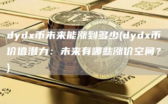 dyd币未来能涨到多少 - dyd币价值潜力：未来有哪些涨价空间？